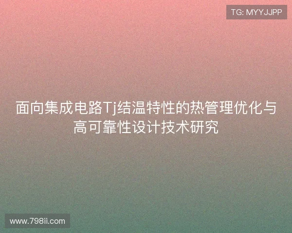 面向集成电路Tj结温特性的热管理优化与高可靠性设计技术研究 面向集成电路Tj结温特性的热管理优化与高可靠性设计技术研究